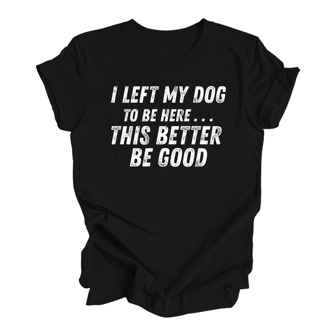 I Left My Dog to Be Here Unisex Tee